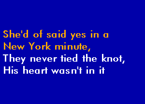 She'd of said yes in a
New York minute,

They never tied the knot,
His heart wasn't in if