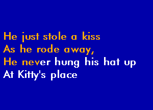 He just stole a kiss
As he rode away,

He never hung his hat up
At KiHy's place