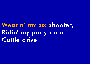Wearin' my six shooter,

Ridin' my pony on a
Cai1le drive