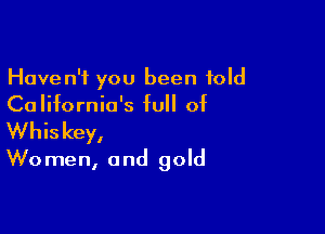 Haven't you been told
California's full of

Whis key,
W0 men, a nd gold