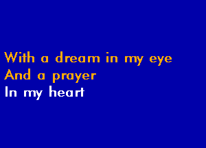 With a dream in my eye

And a prayer
In my heart
