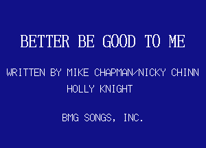 BETTER BE GOOD TO ME

WRITTEN BY HIKE CHQPNQN NICKY CHINN
HOLLY KNIGHT

BMG SONGS, INC.