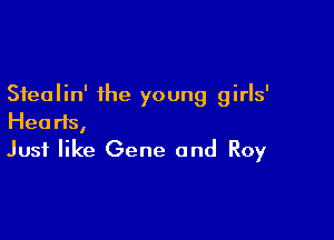 Sfealin' the young girls'

Hearts,
Just like Gene and Roy