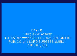 DAY . 0
l BurgIe-W Anaway
(91955 Renewed 1983 CHERRY LANE MUSIC

PUB. CO. and LORD BURGESS MUSIC
PUB 00., INC.