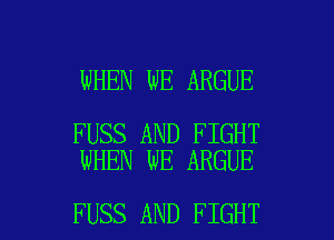 WHEN WE ARGUE

FUSS AND FIGHT
WHEN WE ARGUE

FUSS AND FIGHT l