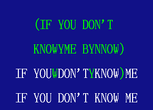 (IF YOU DOW T
KNOWYME BYNNOW)
IF YOUWDOIW TYKNOW) ME
IF YOU DOW T KNOW ME