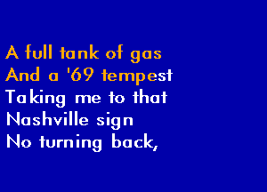 A full tank of gas
And a '69 tempest

Ta king me to that
Nashville sign
No turning back,