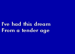 I've had this dream

From a tender age