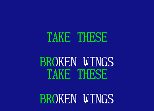 TAKE THESE

BROKEN WINGS
TAKE THESE

BROKEN WINGS