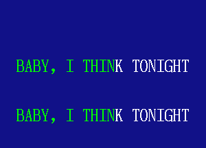 BABY, I THINK TONIGHT

BABY, I THINK TONIGHT