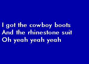 I got the cowboy boots

And the rhinestone suit

Oh yeah yeah yeah