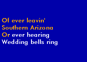 Of ever leovin'
Southern Arizona

Or ever hearing

Wedding bells ring