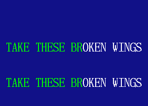 TAKE THESE BROKEN WINGS

TAKE THESE BROKEN WINGS