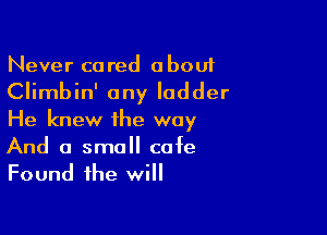 Never cared about

Climbin' any ladder

He knew the way

And a small cafe
Found the will