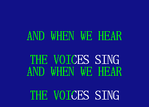 AND WHEN WE HEAR

THE VOICES SING
AND WHEN WE HEAR

THE VOICES SING l