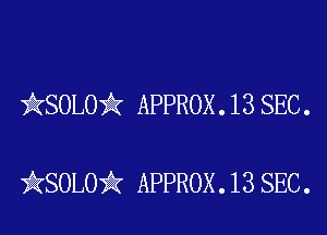 )AKSOLOii APPROX . 13 SEC .

iKSOLOiIK APPROX .13 SEC.