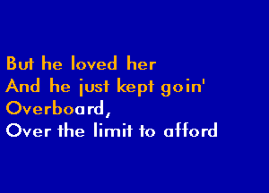But he loved her
And he iusi kept goin'

Overboard,
Over the limit to afford