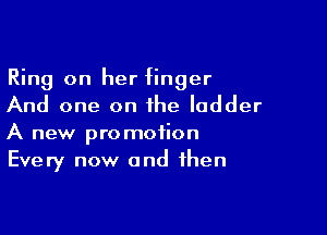 Ring on her finger
And one on the ladder

A new promotion
Every now and then