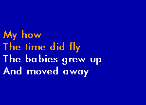 My how
The time did fly

The babies grew up
And moved away