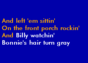 And leH 'em siHin'
On the frontL porch rockin'

And Billy watchin'

Bonnie's hair turn gray