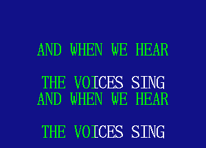 AND WHEN WE HEAR

THE VOICES SING
AND WHEN WE HEAR

THE VOICES SING l