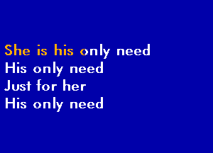 She is his only need
His only need

Just for her
His only need