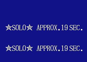 kSOLO'k APPROX . 19 SEC .

iKSOLOik APPROX .19 SEC.