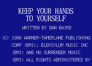KEEP YOUR HANDS
T0 YOURSELF

WRITTEN BY DQN BQIRD

(C) 1986 NQRNER-TQMERLQNE PUBLISHING
CORP (BMI), ELEKSYLUM MUSIC INC
(BMI) 9ND NO SURRENDER MUSIC
(BMI) QLL RIGHTS QDMINISTERED BY
