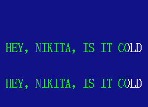 HEY, NIKITA, IS IT COLD

HEY, NIKITA, IS IT COLD