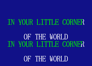 IN YOUR LITTLE CORNER

OF THE WORLD
IN YOUR LITTLE CORNER

OF THE WORLD