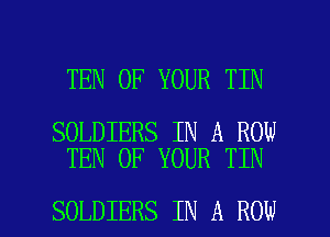 TEN OF YOUR TIN

SOLDIERS IN A ROW
TEN OF YOUR TIN

SOLDIERS IN A ROW l