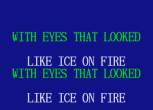 WITH EYES THAT LOOKED

LIKE ICE ON FIRE
WITH EYES THAT LOOKED

LIKE ICE ON FIRE