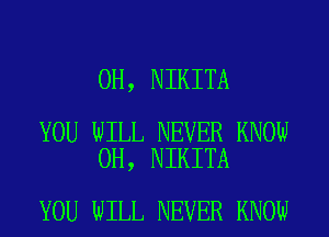 0H, NIKITA

YOU WILL NEVER KNOW
0H, NIKITA

YOU WILL NEVER KNOW