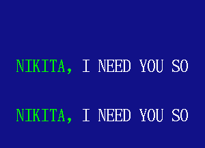 NIKITA, I NEED YOU SO

NIKITA, I NEED YOU SO