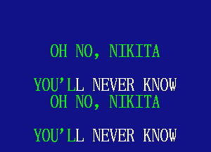 OH NO, NIKITA

YOU LL NEVER KNOW
OH NO, NIKITA

YOU LL NEVER KNOW I