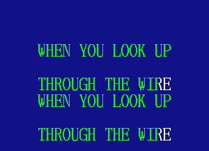 WHEN YOU LOOK UP

THROUGH THE WIRE
WHEN YOU LOOK UP

THROUGH THE WIRE l