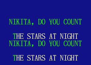 NIKITA, DO YOU COUNT

THE STARS AT NIGHT
NIKITA, DO YOU COUNT

THE STARS AT NIGHT