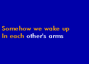 Somehow we woke up

In each oiheHs arms