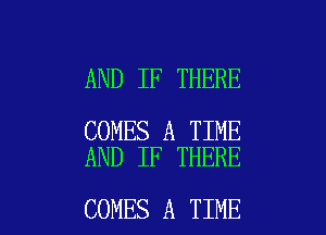 AND IF THERE

COMES A TIME
AND IF THERE

COMES A TIME