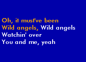 Oh, if musi've been

Wild angels, Wild angels

Wafchin' over
You and me, yeah