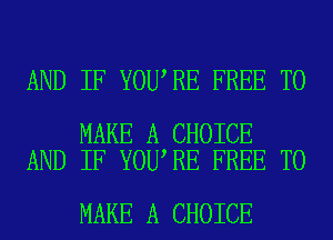 AND IF YOU RE FREE TO

MAKE A CHOICE
AND IF YOU RE FREE TO

MAKE A CHOICE
