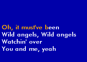 Oh, if musi've been

Wild angels, Wild angels
Wafchin' over
You and me, yeah