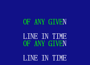 OF ANY GIVEN

LINE IN TIME
OF ANY GIVEN

LINE IN TIME I