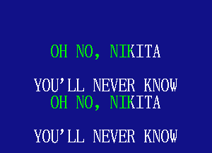 OH NO, NIKITA

YOU LL NEVER KNOW
OH NO, NIKITA

YOU LL NEVER KNOW I