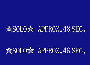 )AKSOLOii APPROX . 48 SEC .

iKSOLOiIK APPROX .48 SEC.