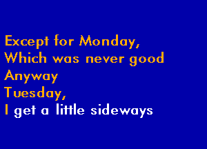 Except for Monday,
Which was never good

Anyway
Tuesday,
I get a little sideways