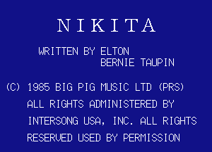 NIKITA

WRITTEN BY ELTON
BERNIE TQUPIN

(C) 1985 BIG PIG MUSIC LTD (PR8)
QLL RIGHTS QDMINISTERED BY
INTERSONG U89, INC. QLL RIGHTS
RESERUED USED BY PERMISSION
