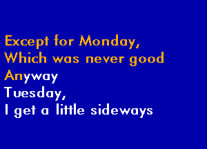 Except for Monday,
Which was never good

Anyway
Tuesday,
I get a little sideways