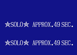 kSOLO'k APPROX . 49 SEC .

iKSOLOik APPROX .49 SEC.