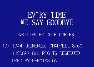 EWRY TIME
WE SAY GOODBYE

WRITTEN BY COLE PORTER

(C) 1944 IRENENEDI CHQPPELL 3 C0
(QSCQP) QLL RIGHTS RESERUED
USED BY PERMISSION